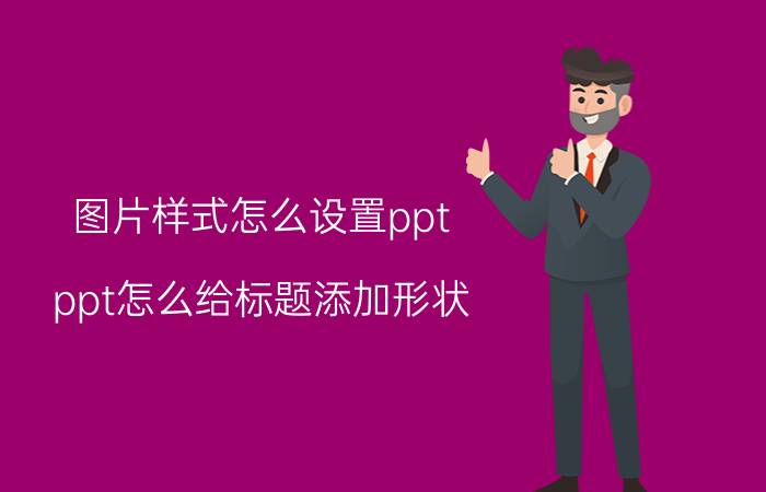 图片样式怎么设置ppt ppt怎么给标题添加形状？